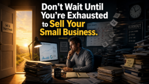 Don’t Wait Until You’re Exhausted to Sell Your Small Business